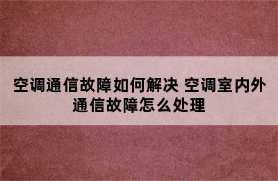 空调通信故障如何解决 空调室内外通信故障怎么处理